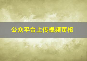 公众平台上传视频审核