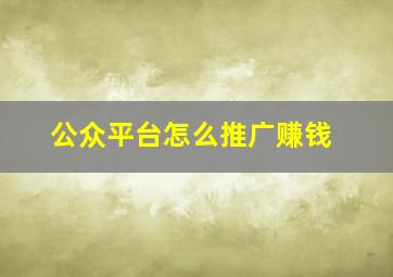 公众平台怎么推广赚钱