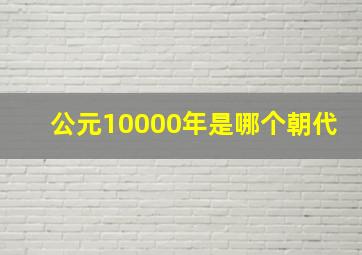 公元10000年是哪个朝代