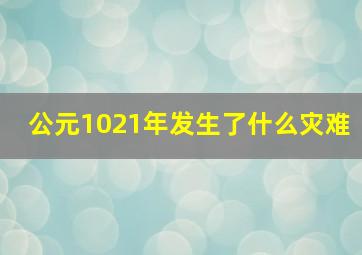 公元1021年发生了什么灾难