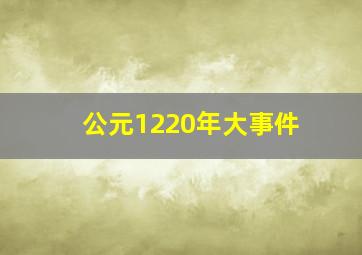 公元1220年大事件