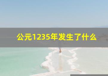 公元1235年发生了什么