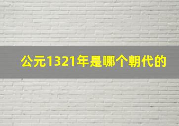 公元1321年是哪个朝代的