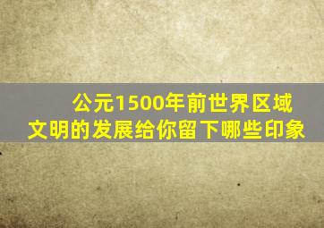 公元1500年前世界区域文明的发展给你留下哪些印象