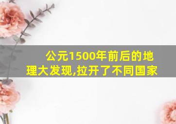 公元1500年前后的地理大发现,拉开了不同国家