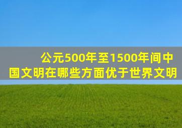 公元500年至1500年间中国文明在哪些方面优于世界文明