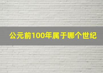 公元前100年属于哪个世纪