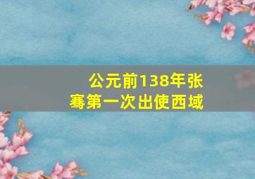 公元前138年张骞第一次出使西域