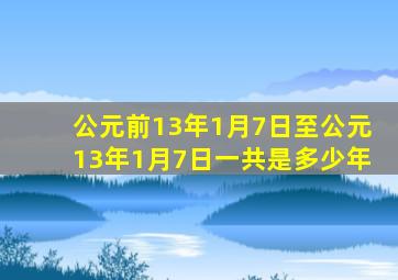 公元前13年1月7日至公元13年1月7日一共是多少年