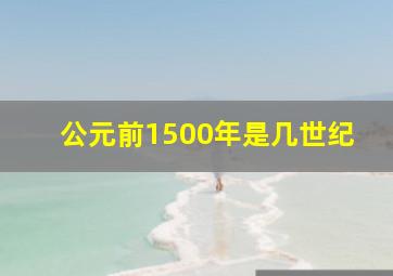 公元前1500年是几世纪