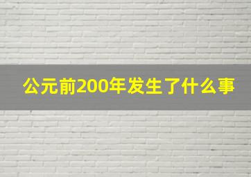 公元前200年发生了什么事