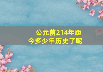 公元前214年距今多少年历史了呢