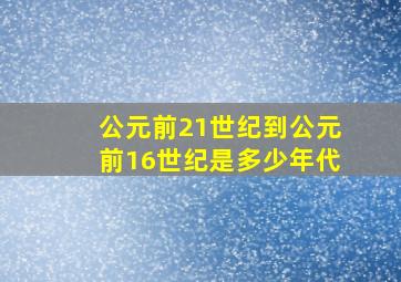 公元前21世纪到公元前16世纪是多少年代