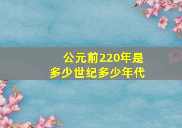 公元前220年是多少世纪多少年代