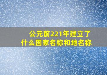 公元前221年建立了什么国家名称和地名称