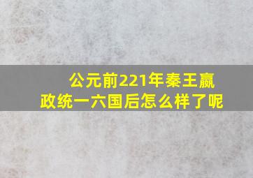 公元前221年秦王嬴政统一六国后怎么样了呢