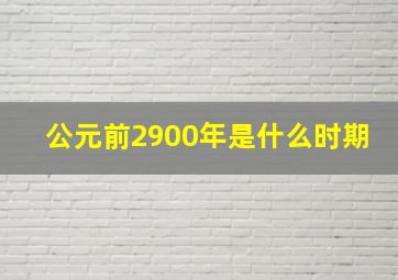 公元前2900年是什么时期