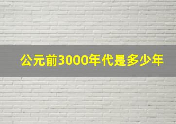 公元前3000年代是多少年