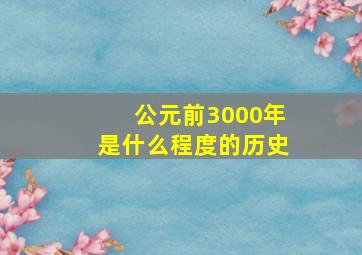 公元前3000年是什么程度的历史