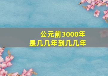 公元前3000年是几几年到几几年