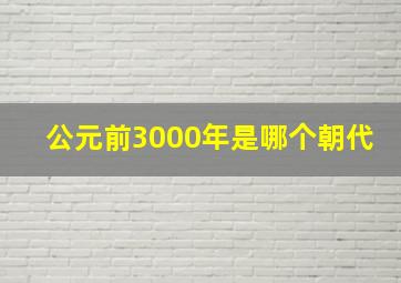 公元前3000年是哪个朝代