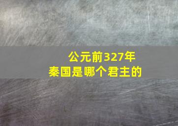 公元前327年秦国是哪个君主的