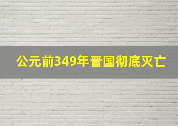 公元前349年晋国彻底灭亡