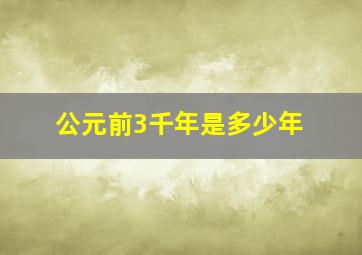 公元前3千年是多少年