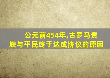 公元前454年,古罗马贵族与平民终于达成协议的原因