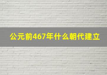 公元前467年什么朝代建立