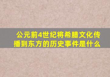 公元前4世纪将希腊文化传播到东方的历史事件是什么