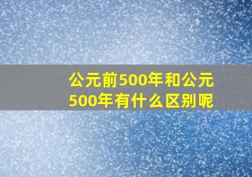 公元前500年和公元500年有什么区别呢