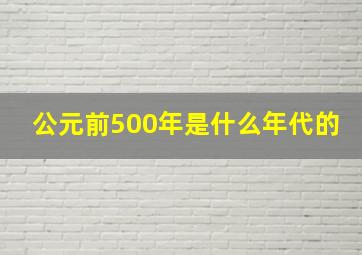 公元前500年是什么年代的