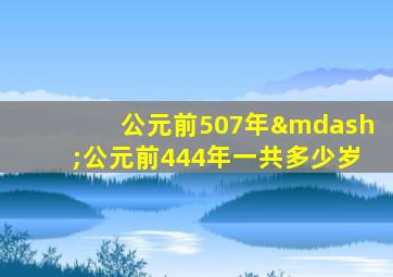 公元前507年—公元前444年一共多少岁