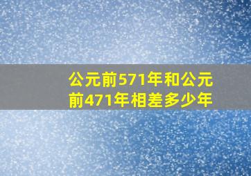 公元前571年和公元前471年相差多少年