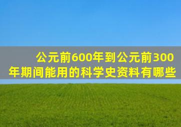 公元前600年到公元前300年期间能用的科学史资料有哪些