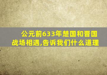 公元前633年楚国和晋国战场相遇,告诉我们什么道理