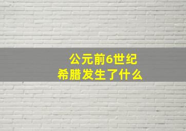 公元前6世纪希腊发生了什么