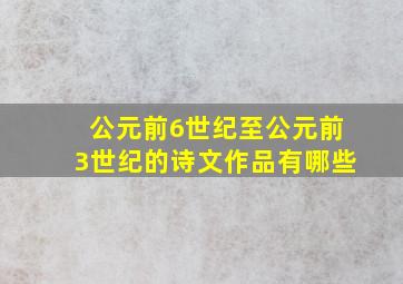 公元前6世纪至公元前3世纪的诗文作品有哪些