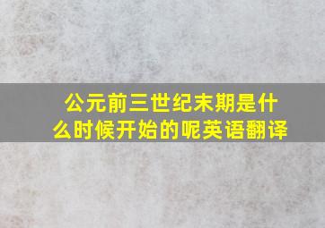 公元前三世纪末期是什么时候开始的呢英语翻译