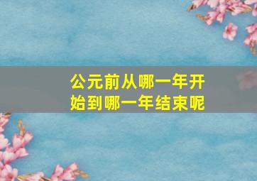 公元前从哪一年开始到哪一年结束呢