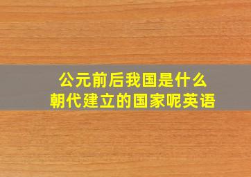 公元前后我国是什么朝代建立的国家呢英语