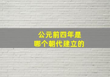 公元前四年是哪个朝代建立的