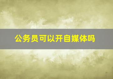 公务员可以开自媒体吗