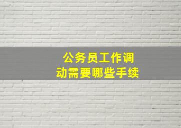 公务员工作调动需要哪些手续