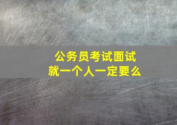 公务员考试面试就一个人一定要么