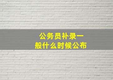 公务员补录一般什么时候公布