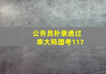 公务员补录通过率大吗国考117