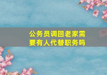 公务员调回老家需要有人代替职务吗