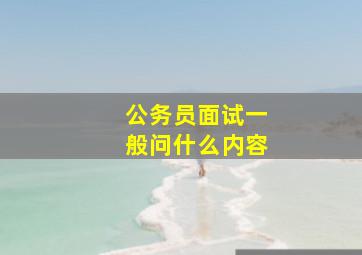 公务员面试一般问什么内容